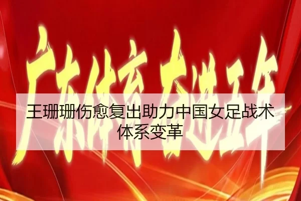 王珊珊伤愈复出助力中国女足战术体系变革